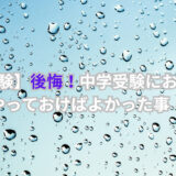 【中学受験】後悔！！受験においてもっと早くからやっておけばよかった事